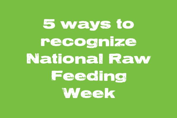 5 Ways to Recognize National Raw Feeding Week